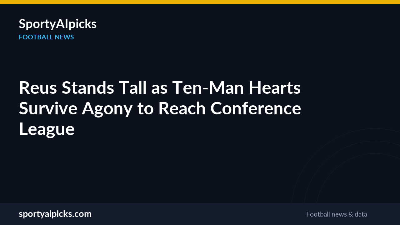 Reus Stands Tall as Ten-Man Hearts Survive Agony to Reach Conference League