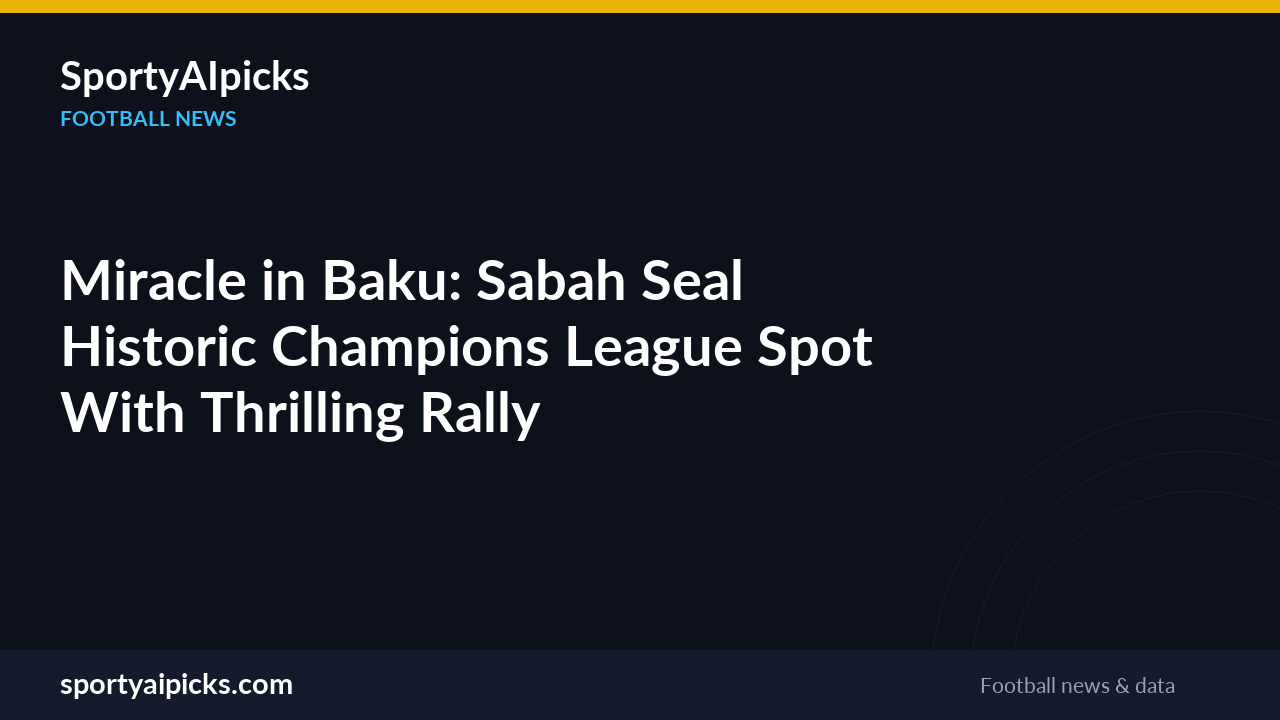 Miracle in Baku: Sabah Seal Historic Champions League Spot With Thrilling Rally