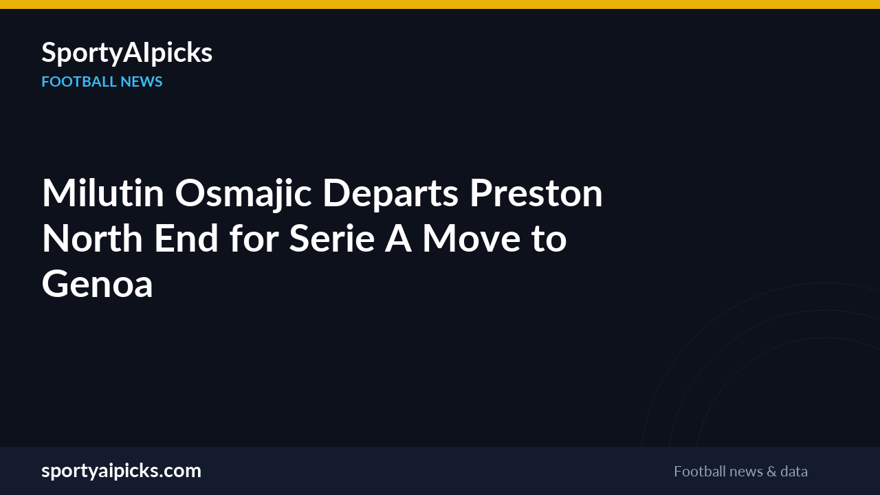 Milutin Osmajic Departs Preston North End for Serie A Move to Genoa