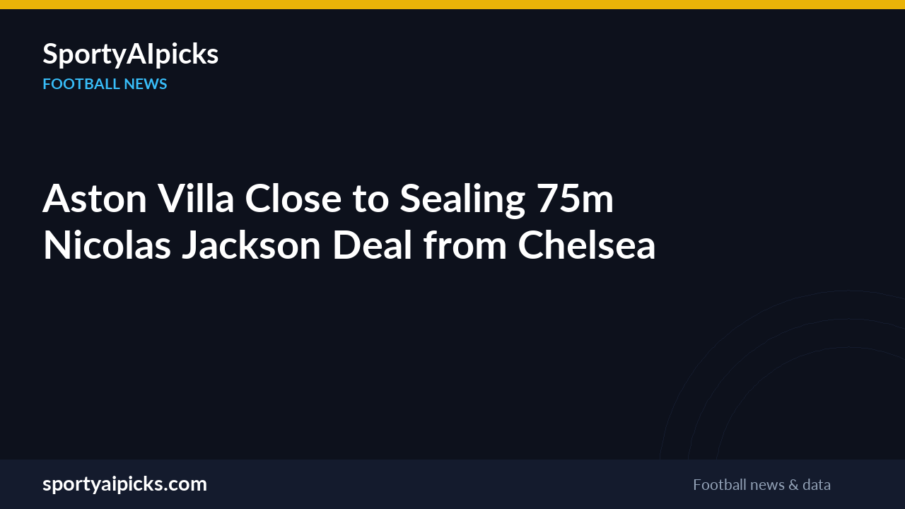 Aston Villa Close to Sealing €75m Nicolas Jackson Deal from Chelsea