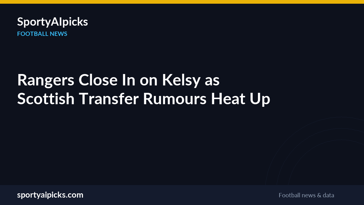 Rangers Close In on Kelsy as Scottish Transfer Rumours Heat Up