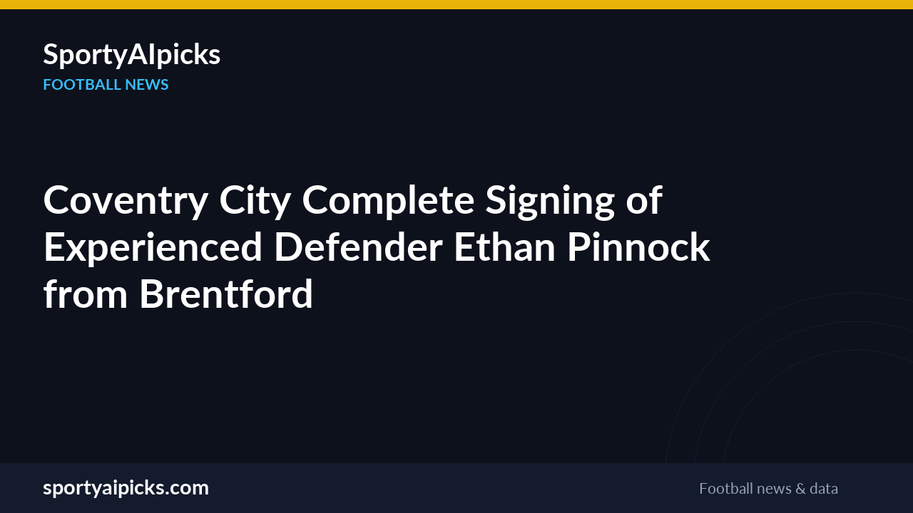 Coventry City Complete Signing of Experienced Defender Ethan Pinnock from Brentford